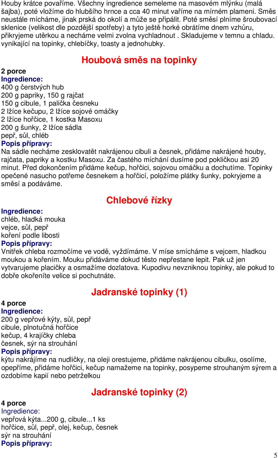 Poté směsí plníme šroubovací sklenice (velikost dle pozdější spotřeby) a tyto ještě horké obrátíme dnem vzhůru, přikryjeme utěrkou a necháme velmi zvolna vychladnout. Skladujeme v temnu a chladu.