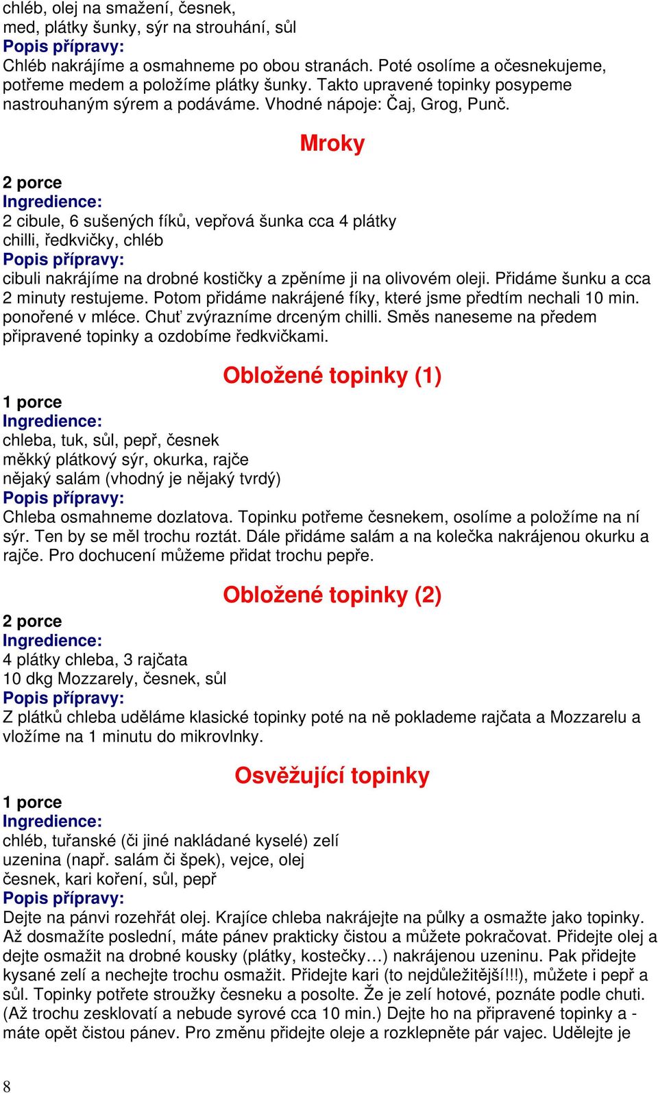 Mroky 2 porce 2 cibule, 6 sušených fíků, vepřová šunka cca 4 plátky chilli, ředkvičky, chléb cibuli nakrájíme na drobné kostičky a zpěníme ji na olivovém oleji. Přidáme šunku a cca 2 minuty restujeme.