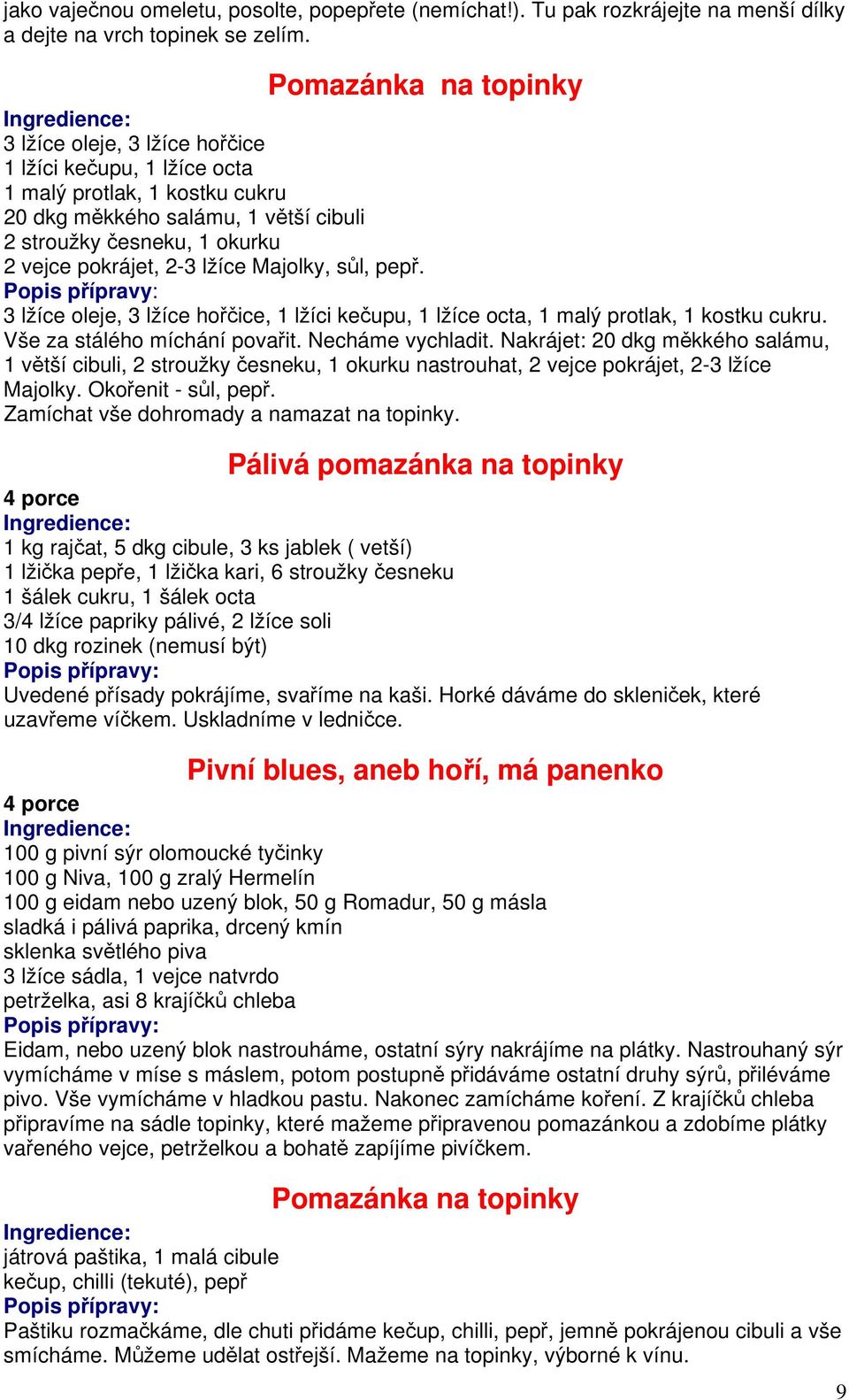 2-3 lžíce Majolky, sůl, pepř. 3 lžíce oleje, 3 lžíce hořčice, 1 lžíci kečupu, 1 lžíce octa, 1 malý protlak, 1 kostku cukru. Vše za stálého míchání povařit. Necháme vychladit.