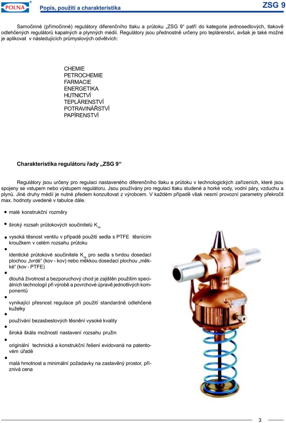 Regulátory jsou pøednostnì urèeny pro teplárenství, avšak je také možné je aplikovat v následujících prùmyslových odvìtvích: CHEMIE PETROCHEMIE FARMACIE ENERGETIKA HUTNICTVÍ TEPLÁRENSTVÍ