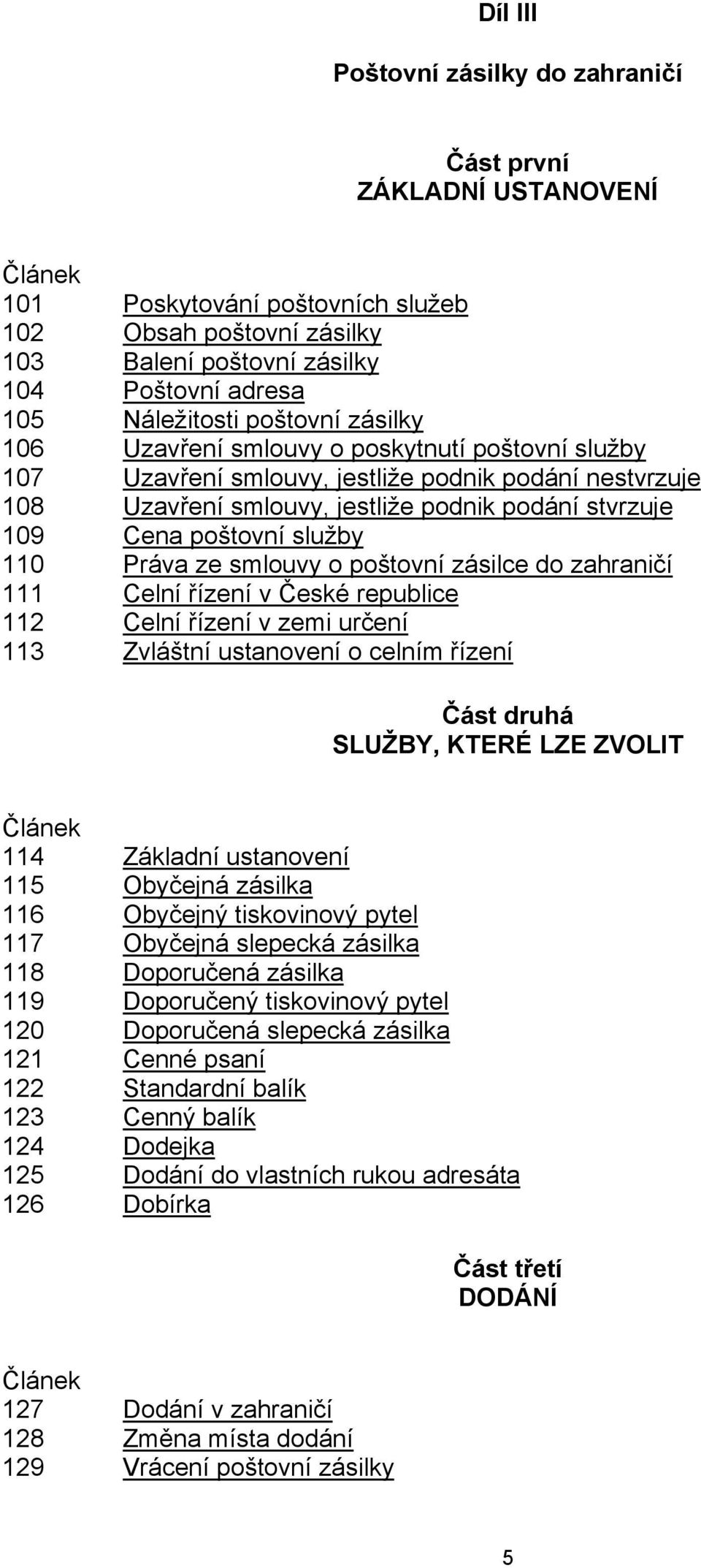 poštovní služby 110 Práva ze smlouvy o poštovní zásilce do zahraničí 111 Celní řízení v České republice 112 Celní řízení v zemi určení 113 Zvláštní ustanovení o celním řízení Část druhá SLUŽBY, KTERÉ