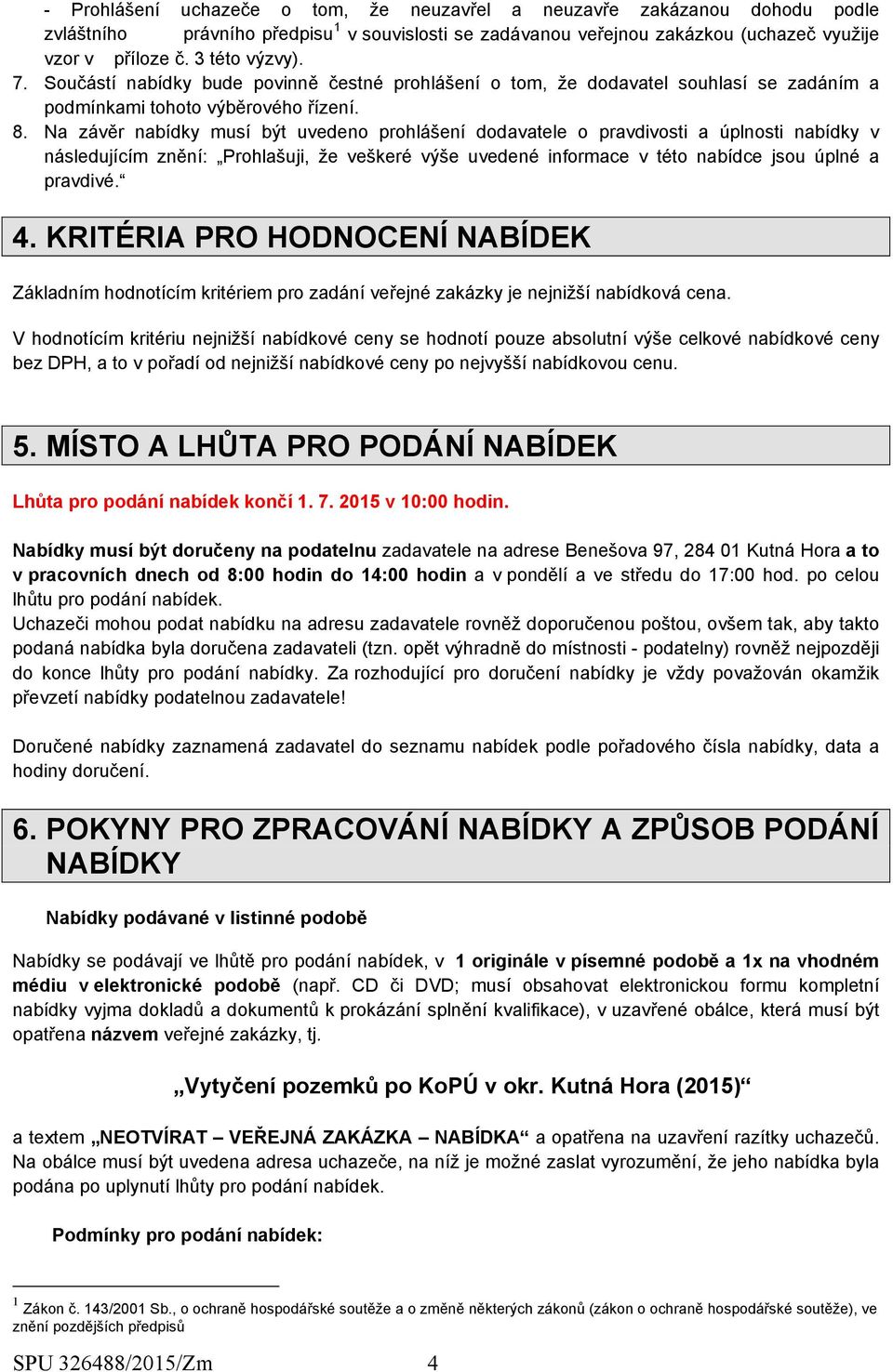 Na závěr nabídky musí být uvedeno prohlášení dodavatele o pravdivosti a úplnosti nabídky v následujícím znění: Prohlašuji, že veškeré výše uvedené informace v této nabídce jsou úplné a pravdivé. 4.