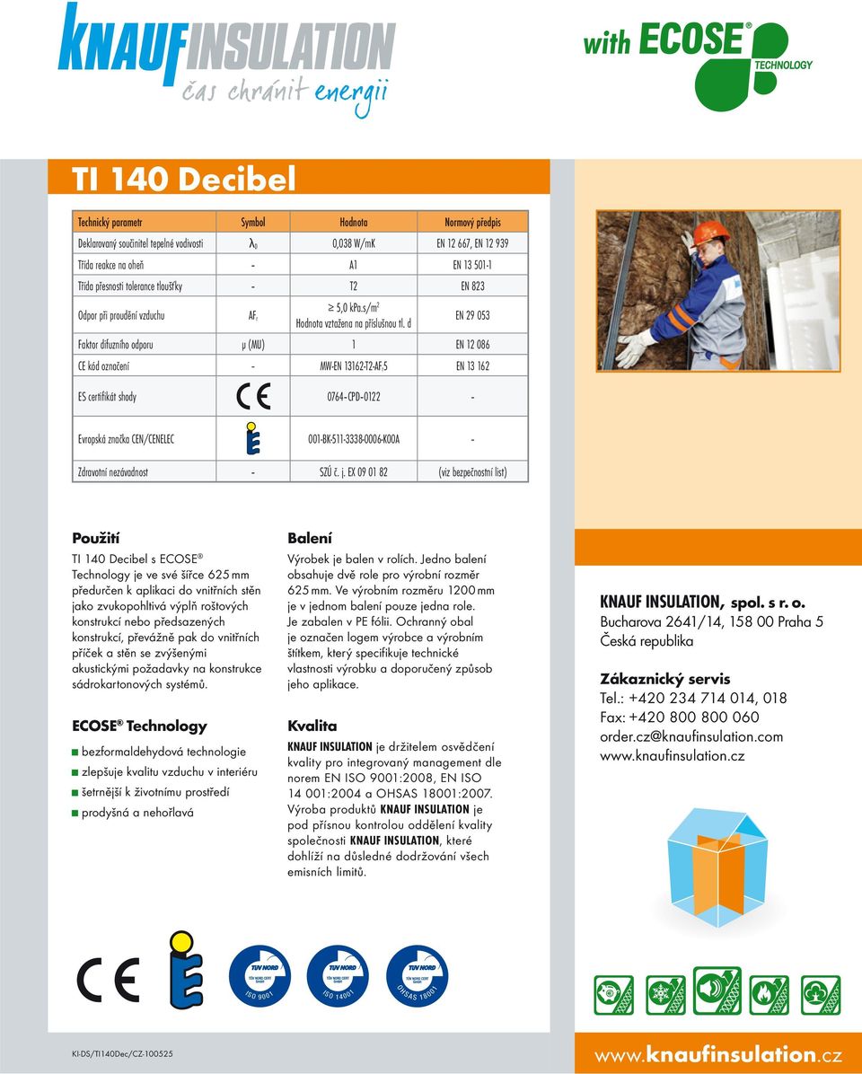 d EN 29 053 Faktor difuzního odporu μ (MU) 1 EN 12 086 CE kód označení MW-EN 13162-T2-AF r5 EN 13 162 ES certifikát shody 0764 CPD 0122 Evropská značka CEN/CENELEC 001-BK-511-3338-0006-K00A Zdravotní