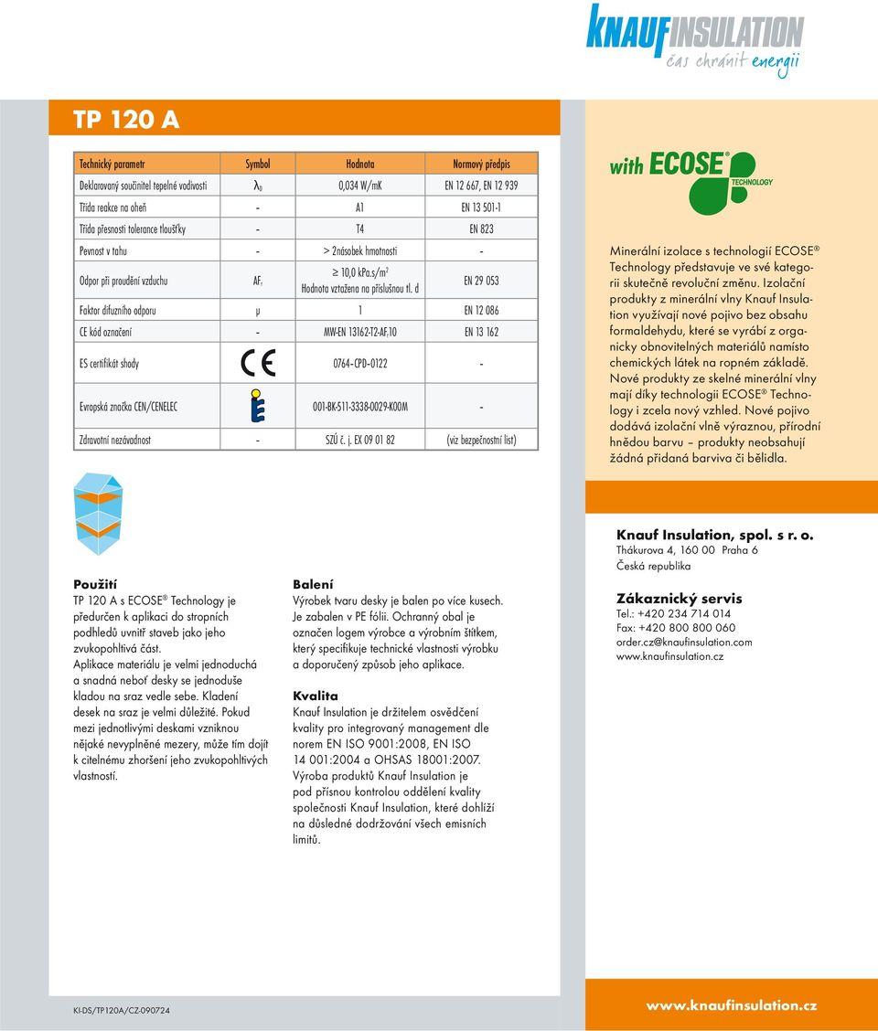 d EN 29 053 Faktor difuzního odporu μ 1 EN 12 086 CE kód označení MW-EN 13162-T2-AF r10 EN 13 162 ES certifikát shody 0764 CPD 0122 Evropská značka CEN/CENELEC 001-BK-511-3338-0029-K00M Zdravotní