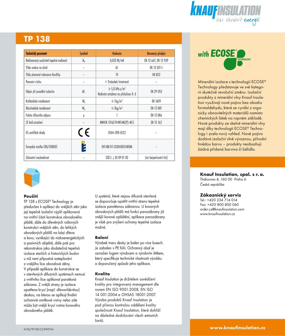 d EN 29 053 Krátkodobá nasákavost W p 1kg/m 2 EN 1609 Dlouhodobá nasákavost W lp 3kg/m 2 EN 12 087 Faktor difuzního odporu μ 1 EN 12 086 CE kód označení MW-EN 13162-T4-WS-WL(P)- AF r5 EN 13 162 ES