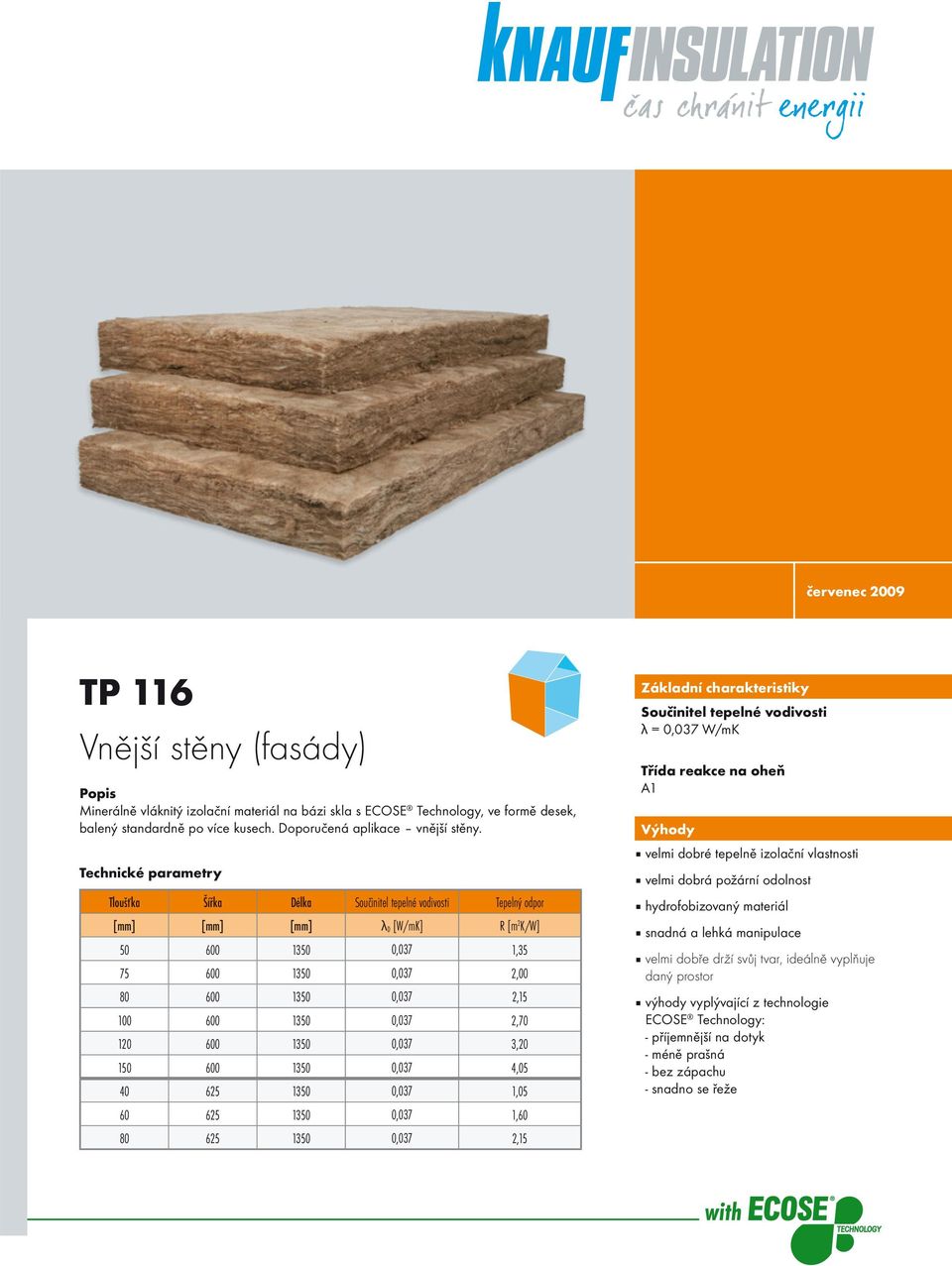 Technické parametry Tloušťka Šířka Délka Součinitel tepelné vodivosti Tepelný odpor [mm] [mm] [mm] λ D [W/mK] R [m 2 K/W] 50 600 1350 0,037 1,35 75 600 1350 0,037 2,00 80 600 1350 0,037 2,15 100 600