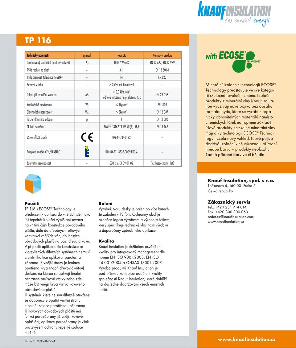 d EN 29 053 Krátkodobá nasákavost W p 1kg/m 2 EN 1609 Dlouhodobá nasákavost W lp 3kg/m 2 EN 12 087 Faktor difuzního odporu μ 1 EN 12 086 CE kód označení MW-EN 13162-T4-WS-WL(P)- AF r5 EN 13 162 ES