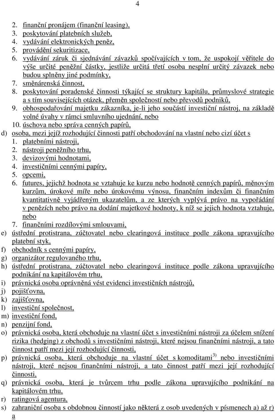 směnárenská činnost, 8. poskytování poradenské činnosti týkající se struktury kapitálu, průmyslové strategie a s tím souvisejících otázek, přeměn společností nebo převodů podniků, 9.