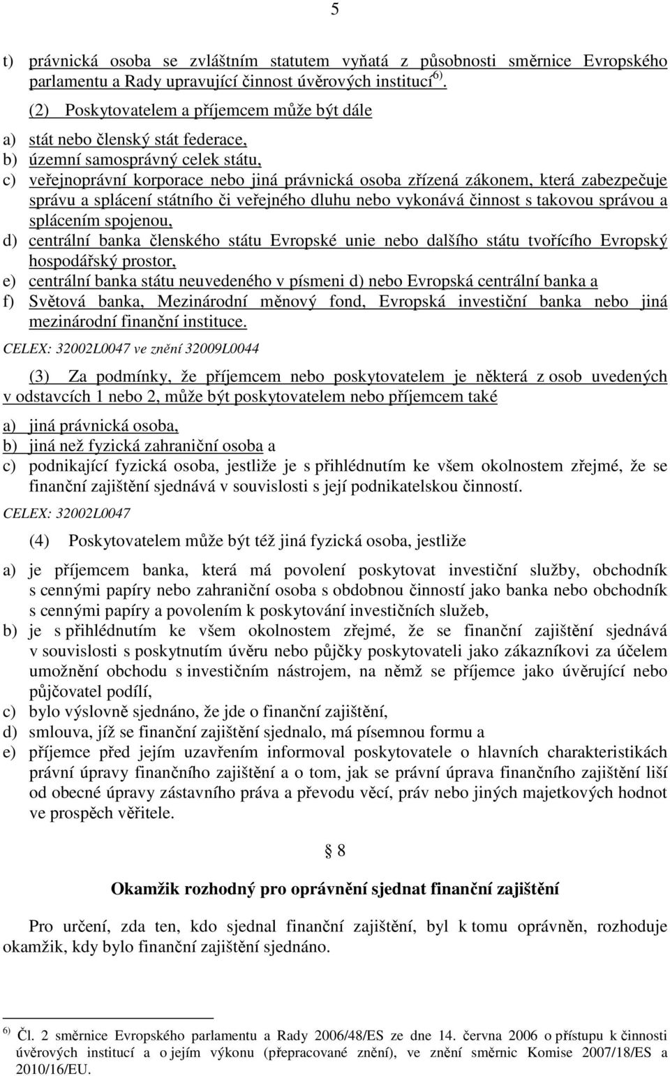 zabezpečuje správu a splácení státního či veřejného dluhu nebo vykonává činnost s takovou správou a splácením spojenou, d) centrální banka členského státu Evropské unie nebo dalšího státu tvořícího