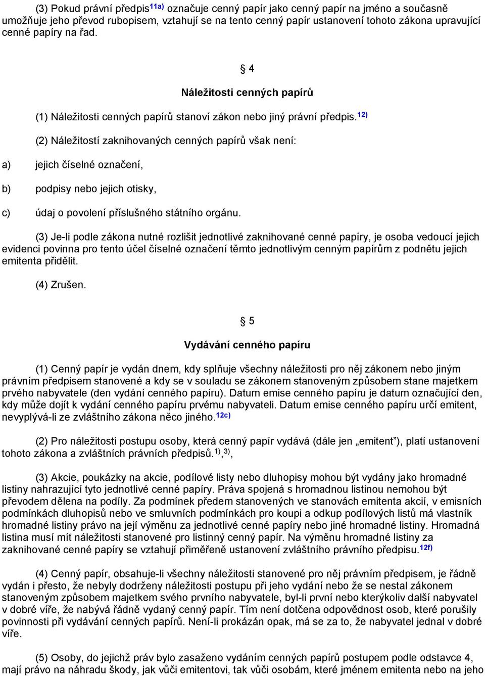 12) (2) Náležitostí zaknihovaných cenných papírů však není: a) jejich číselné označení, b) podpisy nebo jejich otisky, c) údaj o povolení příslušného státního orgánu.