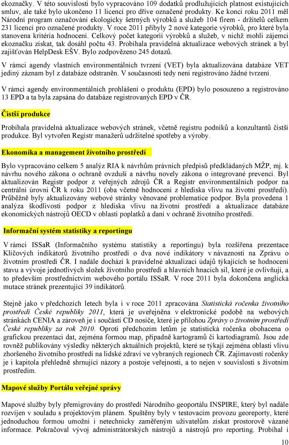 V roce 2011 přibyly 2 nové kategorie výrobků, pro které byla stanovena kritéria hodnocení. Celkový počet kategorií výrobků a služeb, v nichž mohli zájemci ekoznačku získat, tak dosáhl počtu 43.