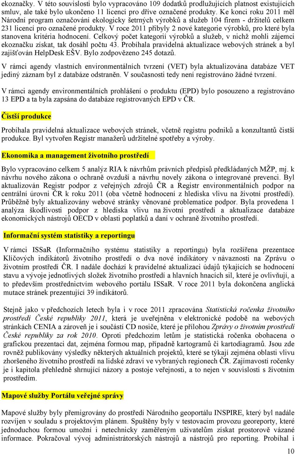 V roce 2011 přibyly 2 nové kategorie výrobků, pro které byla stanovena kritéria hodnocení. Celkový počet kategorií výrobků a služeb, v nichž mohli zájemci ekoznačku získat, tak dosáhl počtu 43.