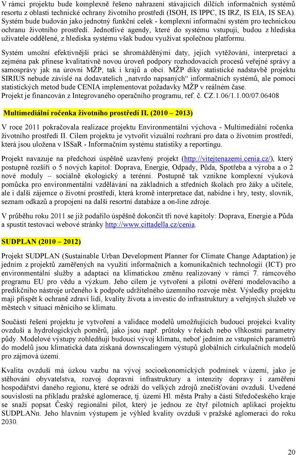 Jednotlivé agendy, které do systému vstupují, budou z hlediska uživatele oddělené, z hlediska systému však budou využívat společnou platformu.