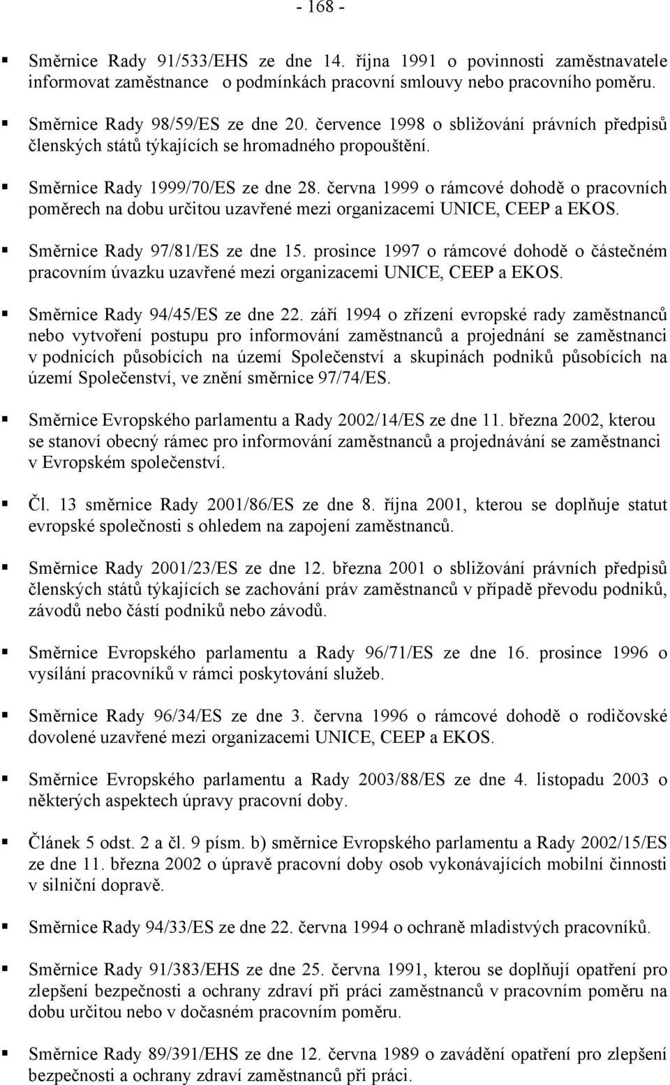 června 1999 o rámcové dohodě o pracovních poměrech na dobu určitou uzavřené mezi organizacemi UNICE, CEEP a EKOS. Směrnice Rady 97/81/ES ze dne 15.