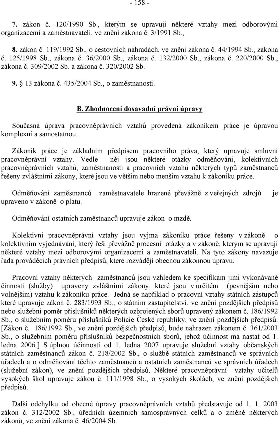 9. 13 zákona č. 435/2004 Sb., o zaměstnanosti. B. Zhodnocení dosavadní právní úpravy Současná úprava pracovněprávních vztahů provedená zákoníkem práce je úpravou komplexní a samostatnou.