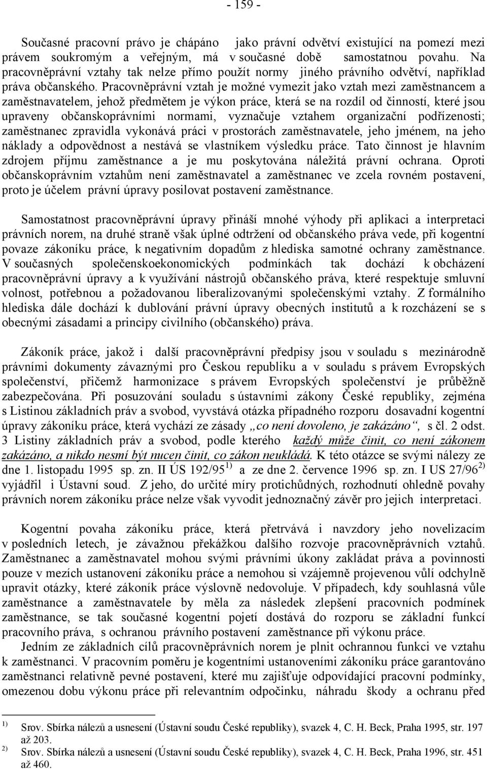 Pracovněprávní vztah je možné vymezit jako vztah mezi zaměstnancem a zaměstnavatelem, jehož předmětem je výkon práce, která se na rozdíl od činností, které jsou upraveny občanskoprávními normami,