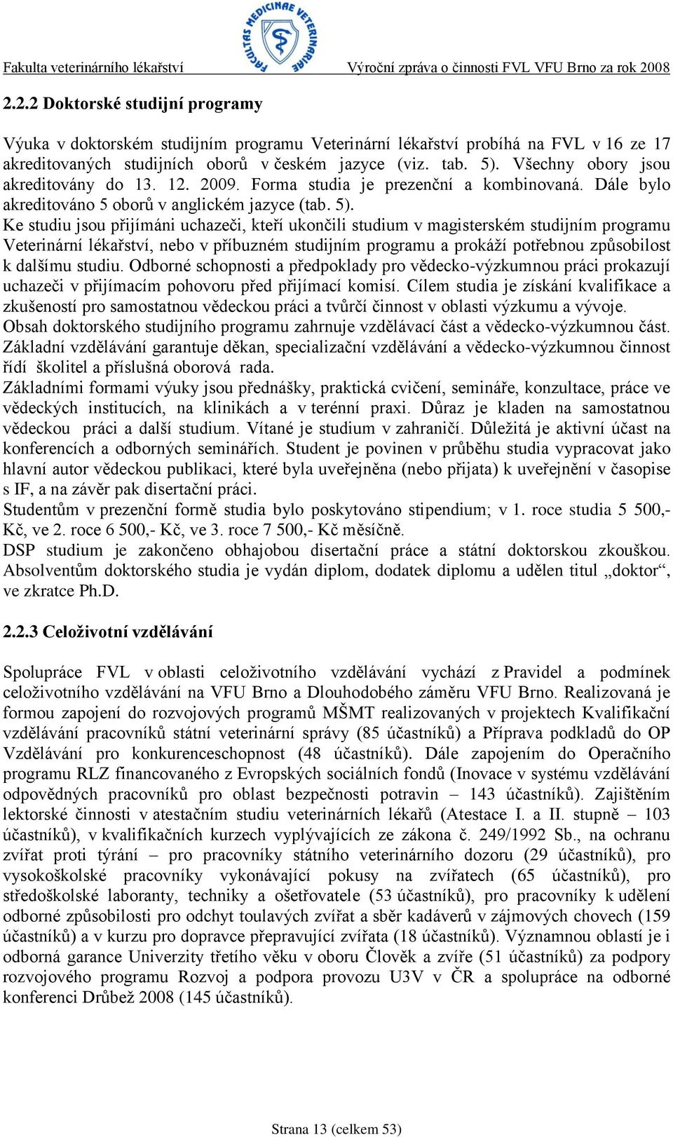 Ke studiu jsou přijímáni uchazeči, kteří ukončili studium v magisterském studijním programu Veterinární lékařství, nebo v příbuzném studijním programu a prokáţí potřebnou způsobilost k dalšímu studiu.