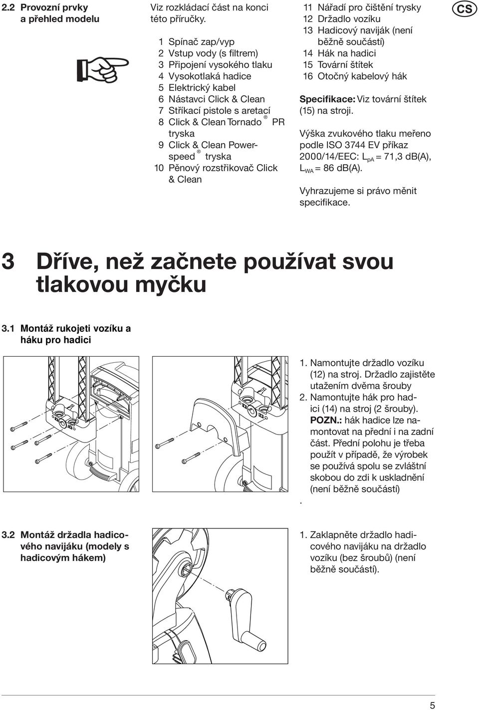 Click & Clean Powerspeed tryska 10 Pěnový rozstřikovač Click & Clean 11 Nářadí pro čištění trysky 12 Držadlo vozíku 13 Hadicový naviják (není běžně součástí) 14 Hák na hadici 15 Tovární štítek 16