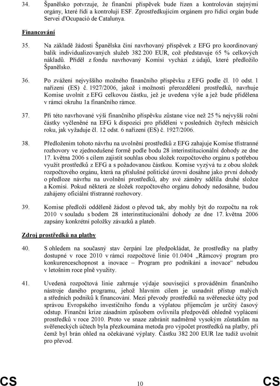Příděl z fondu navrhovaný Komisí vychází z údajů, které předložilo Španělsko. 36. Po zvážení nejvyššího možného finančního příspěvku z EFG podle čl. 10 odst. 1 nařízení (ES) č.