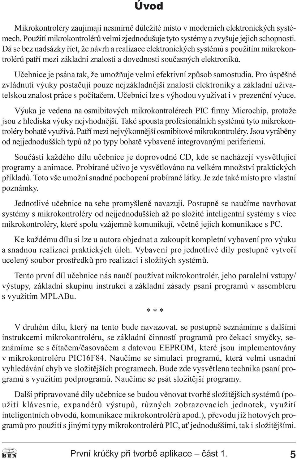 Uèebnice je psána tak, že umožòuje velmi efektivní zpùsob samostudia. Pro úspìšné zvládnutí výuky postaèují pouze nejzákladnìjší znalosti elektroniky a základní uživatelskou znalost práce s poèítaèem.