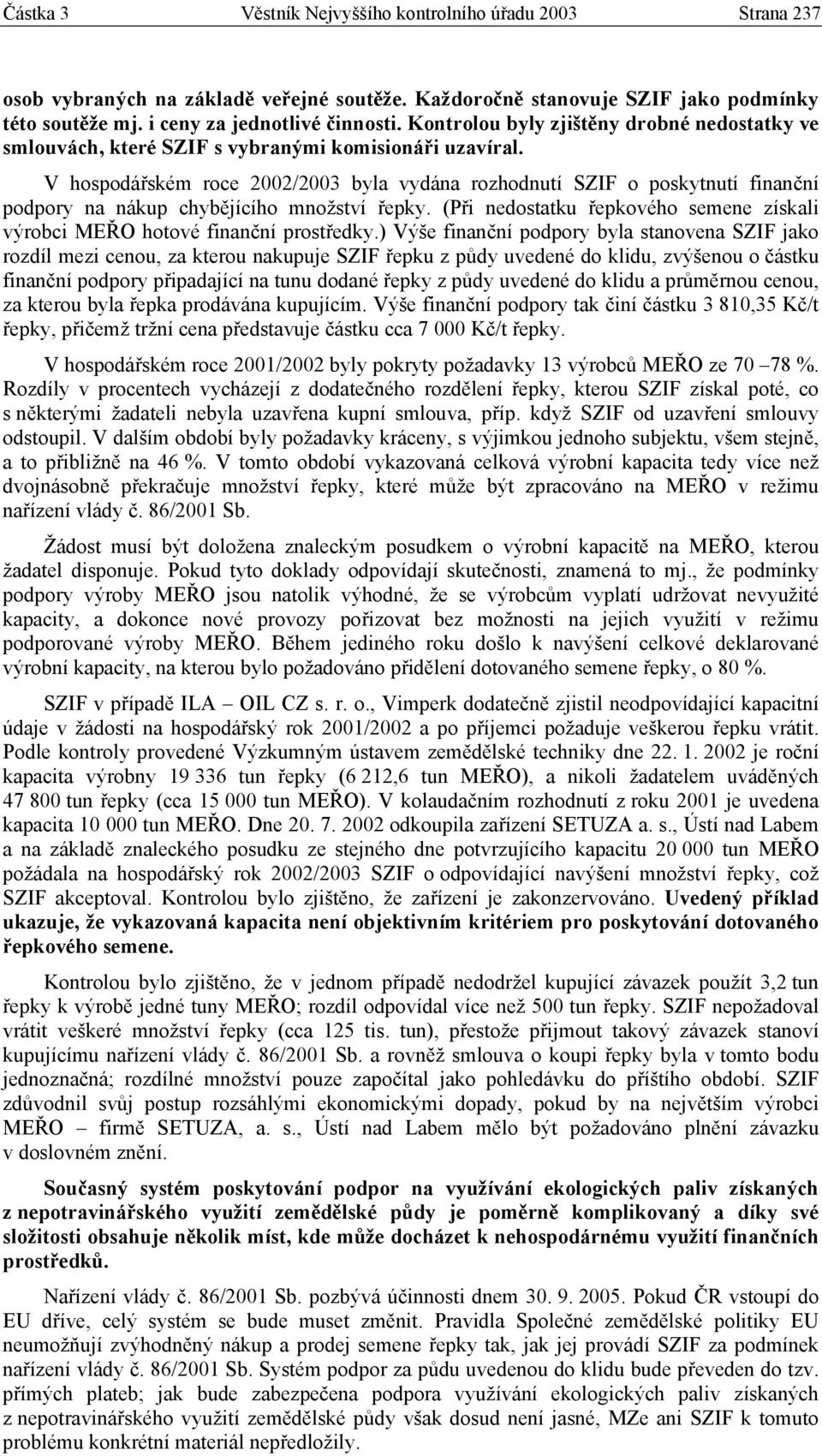 V hospodářském roce 2002/2003 byla vydána rozhodnutí SZIF o poskytnutí finanční podpory na nákup chybějícího množství řepky.