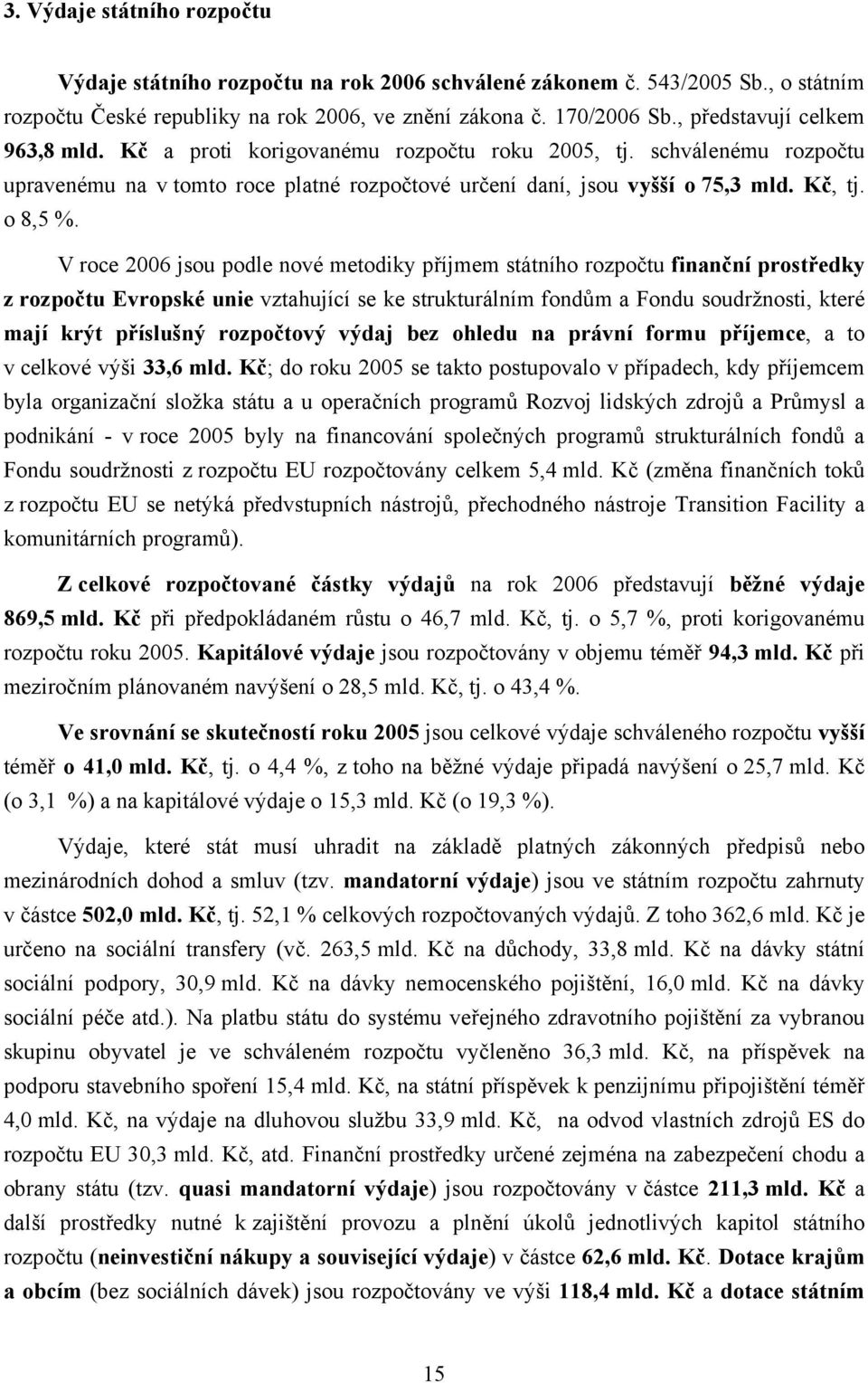 V roce 2006 jsou podle nové metodiky příjmem státního rozpočtu finanční prostředky z rozpočtu Evropské unie vztahující se ke strukturálním fondům a Fondu soudržnosti, které mají krýt příslušný