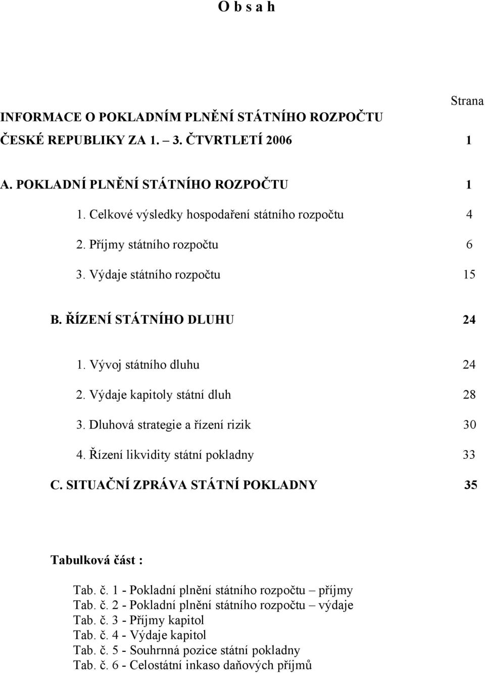 Výdaje kapitoly státní dluh 28 3. Dluhová strategie a řízení rizik 30 4. Řízení likvidity státní pokladny 33 C. SITUAČNÍ ZPRÁVA STÁTNÍ POKLADNY 35 Tabulková čá