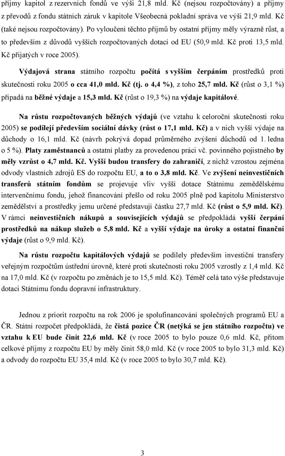 Kč přijatých v roce 2005). Výdajová strana státního rozpočtu počítá s vyšším čerpáním prostředků proti skutečnosti roku 2005 o cca 41,0 mld. Kč (tj. o 4,4 %), z toho 25,7 mld.