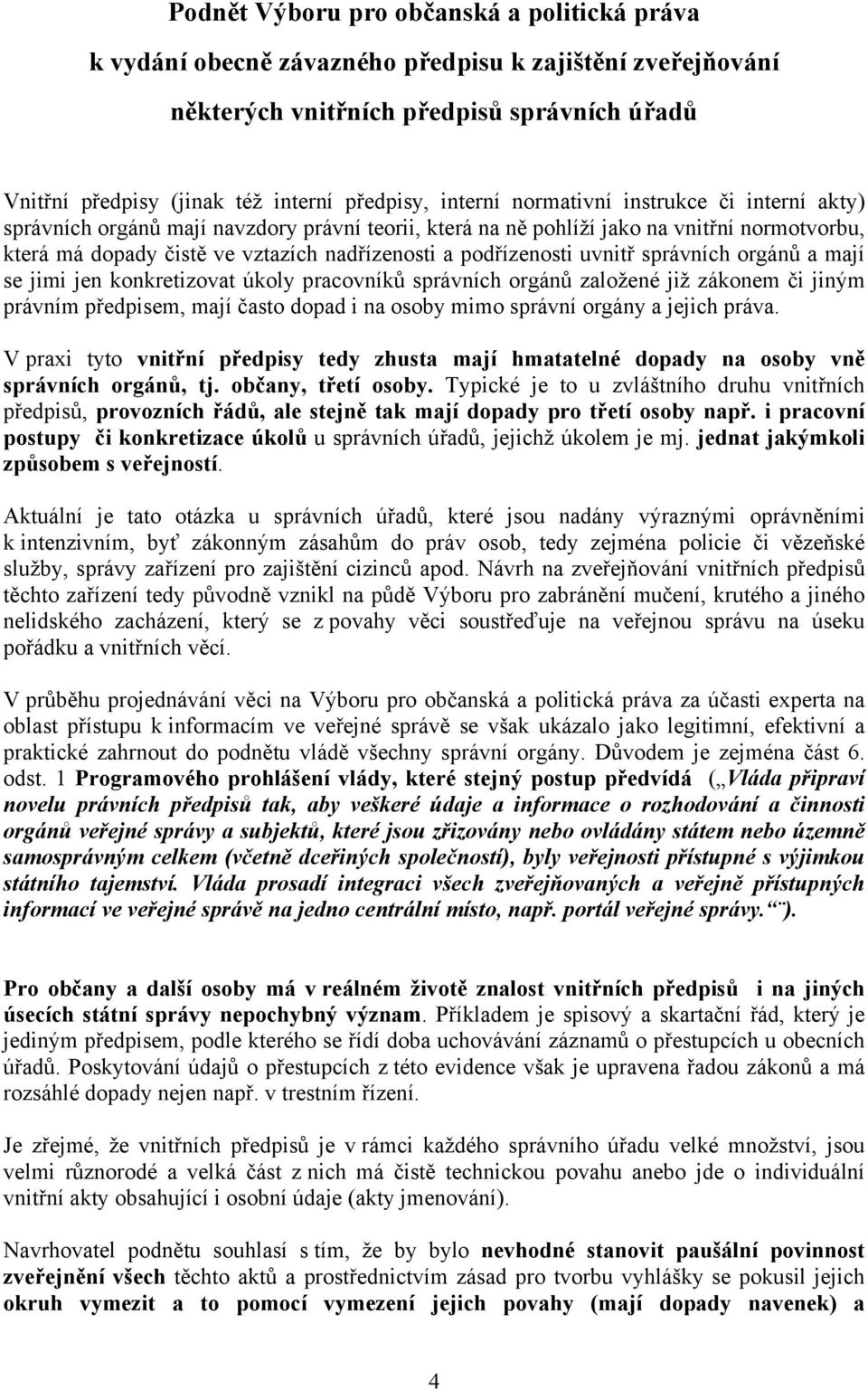 podřízenosti uvnitř správních orgánů a mají se jimi jen konkretizovat úkoly pracovníků správních orgánů založené již zákonem či jiným právním předpisem, mají často dopad i na osoby mimo správní