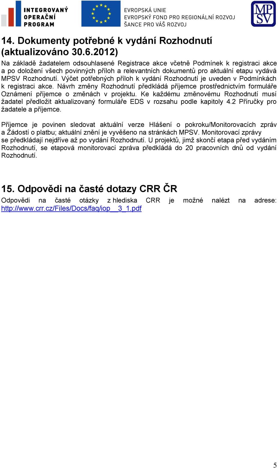 Výčet potřebných příloh k vydání Rozhodnutí je uveden v Podmínkách k registraci akce. Návrh změny Rozhodnutí předkládá příjemce prostřednictvím formuláře Oznámení příjemce o změnách v projektu.