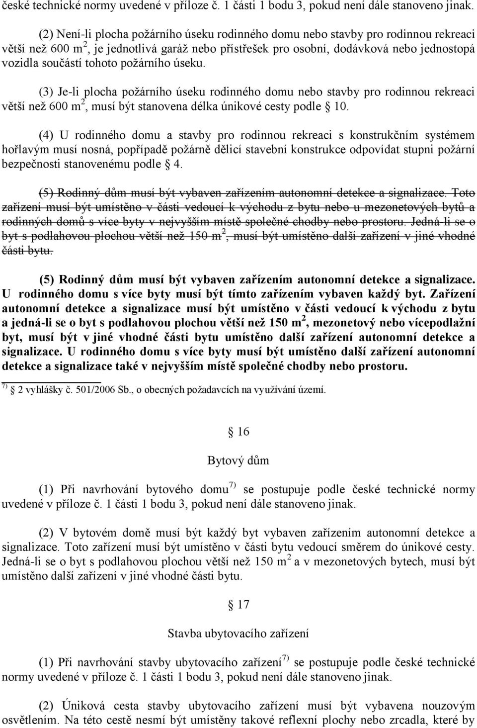 tohoto požárního úseku. (3) Je-li plocha požárního úseku rodinného domu nebo stavby pro rodinnou rekreaci větší než 600 m 2, musí být stanovena délka únikové cesty podle 10.