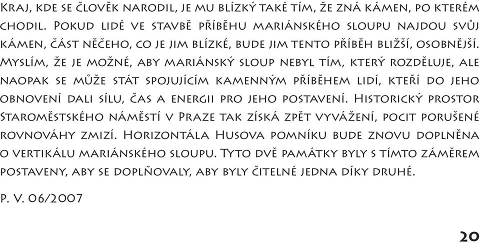 Myslím, že je možné, aby mariánský sloup nebyl tím, který rozděluje, ale naopak se může stát spojujícím kamenným příběhem lidí, kteří do jeho obnovení dali sílu, čas a energii pro