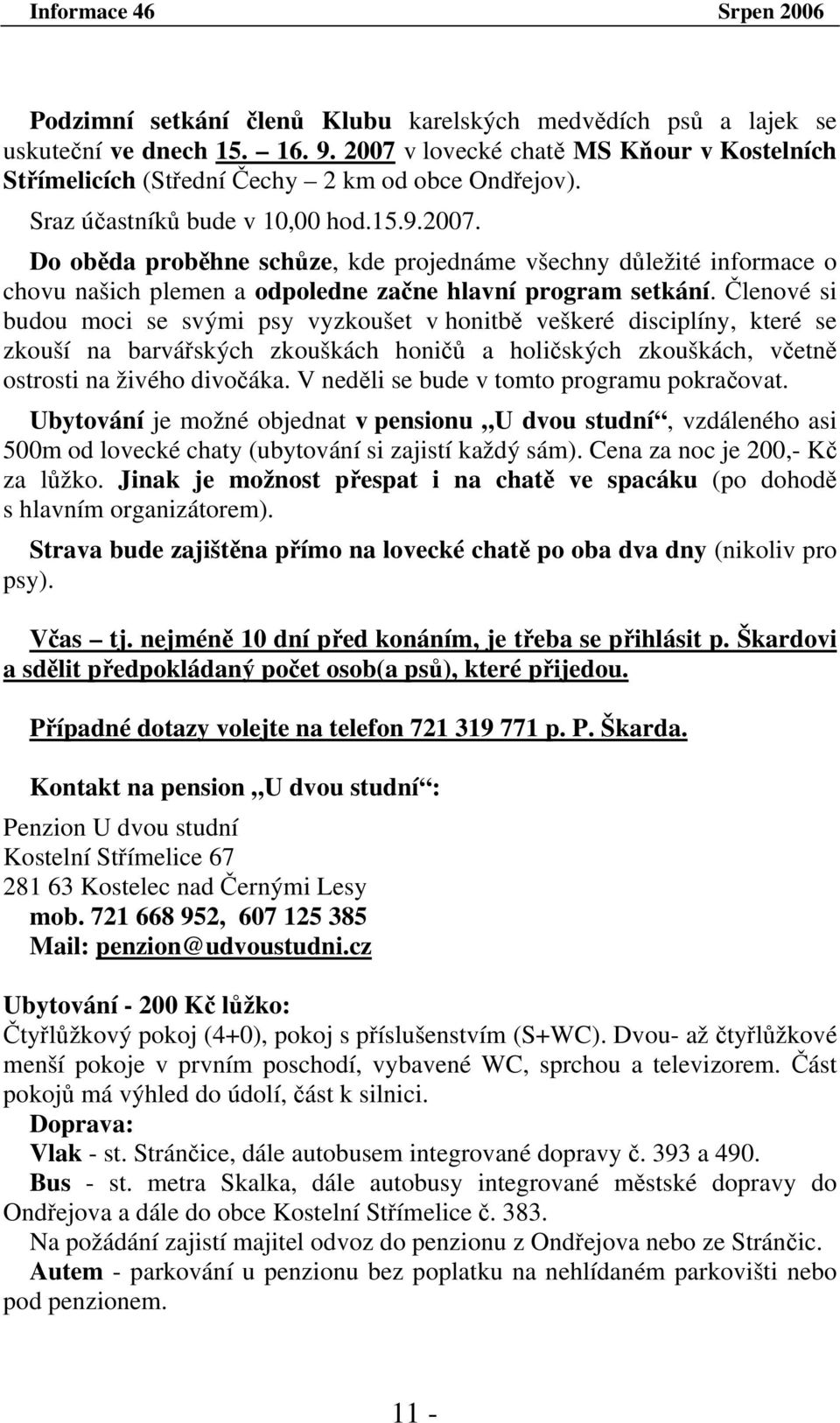 Členové si budou moci se svými psy vyzkoušet v honitbě veškeré disciplíny, které se zkouší na barvářských zkouškách honičů a holičských zkouškách, včetně ostrosti na živého divočáka.