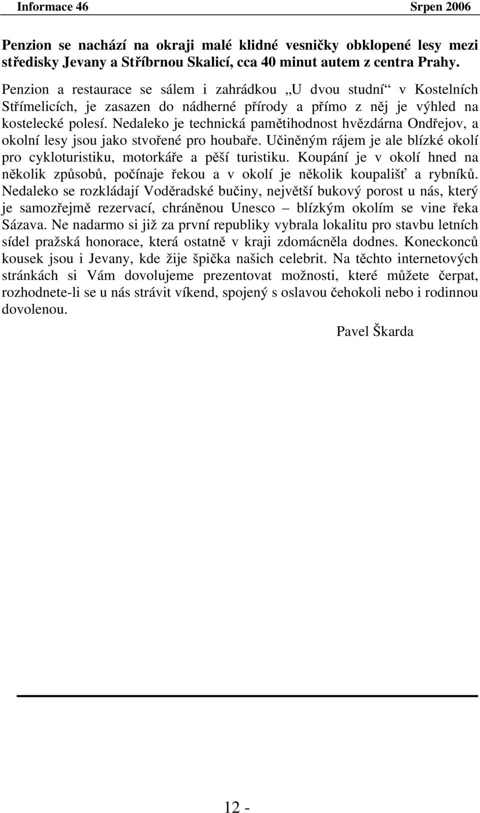 Nedaleko je technická pamětihodnost hvězdárna Ondřejov, a okolní lesy jsou jako stvořené pro houbaře. Učiněným rájem je ale blízké okolí pro cykloturistiku, motorkáře a pěší turistiku.