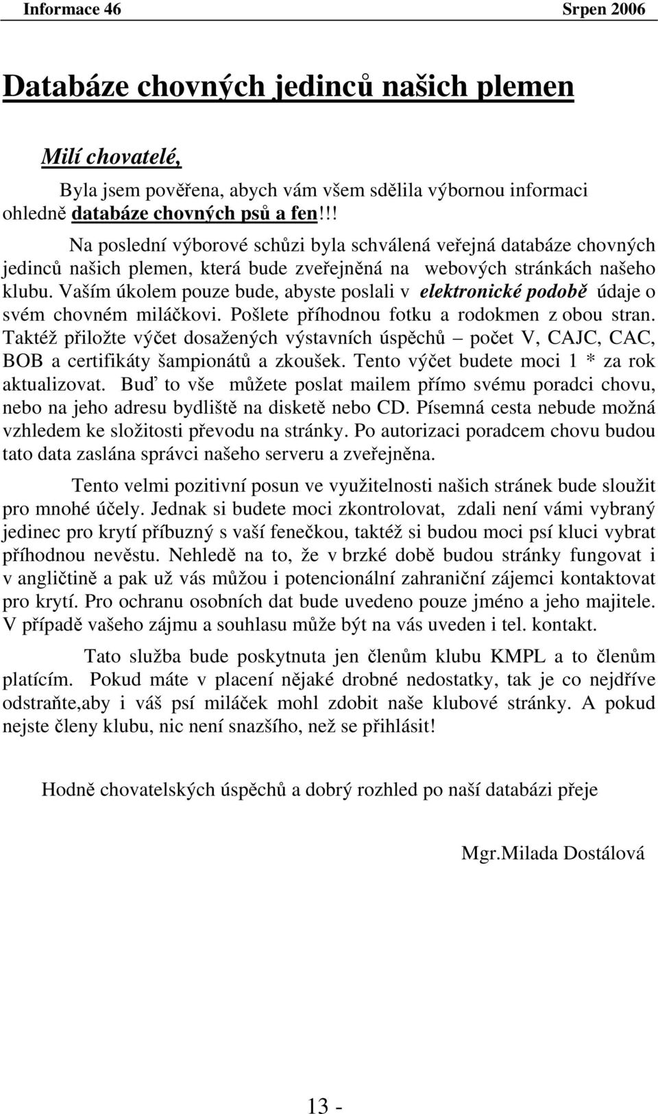 Vaším úkolem pouze bude, abyste poslali v elektronické podobě údaje o svém chovném miláčkovi. Pošlete příhodnou fotku a rodokmen z obou stran.