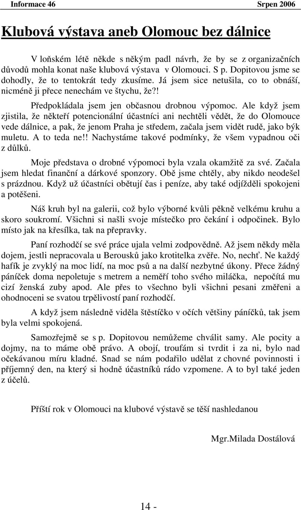 Ale když jsem zjistila, že někteří potencionální účastníci ani nechtěli vědět, že do Olomouce vede dálnice, a pak, že jenom Praha je středem, začala jsem vidět rudě, jako býk muletu. A to teda ne!