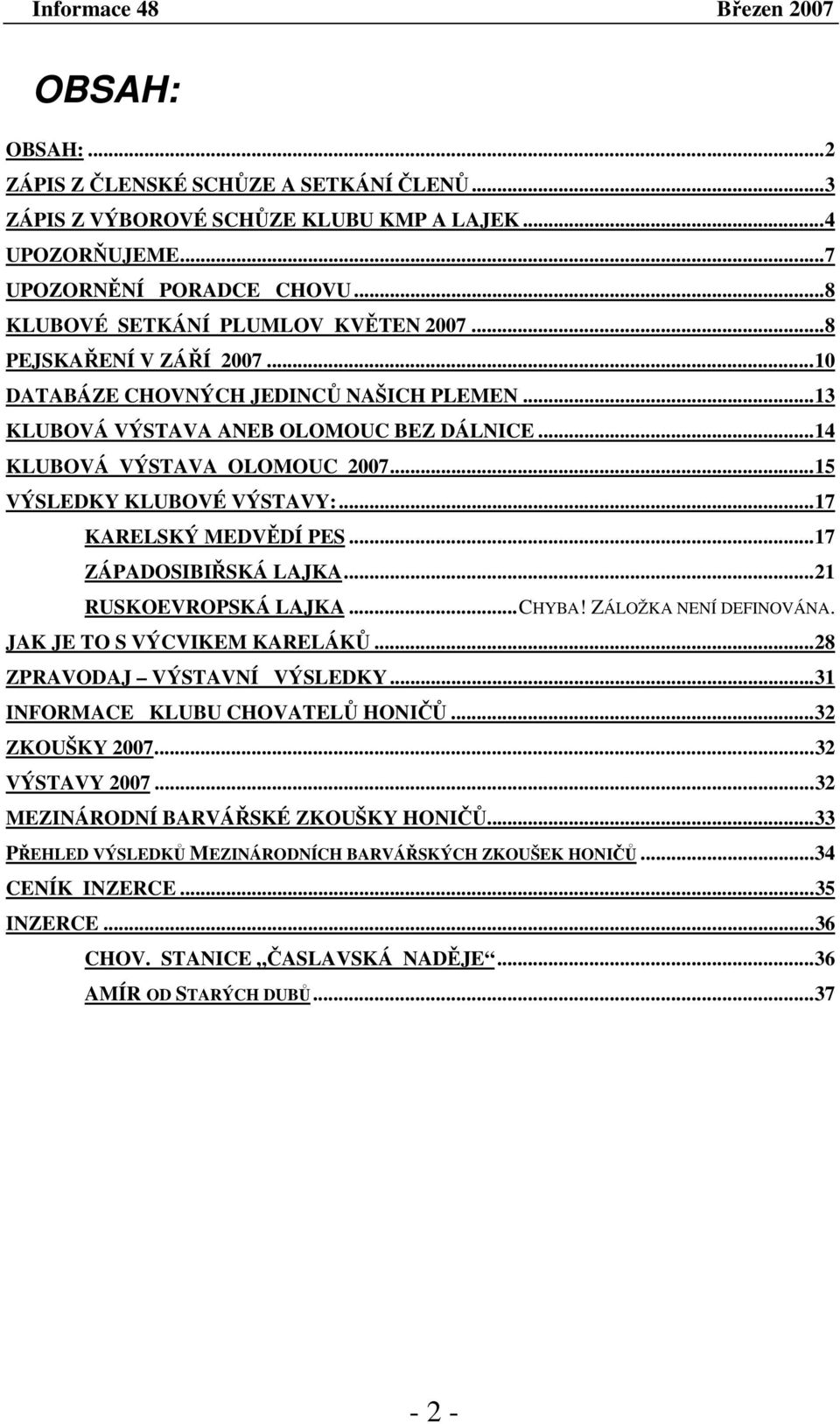 .. 15 VÝSLEDKY KLUBOVÉ VÝSTAVY:... 17 KARELSKÝ MEDVĚDÍ PES...17 ZÁPADOSIBIŘSKÁ LAJKA...21 RUSKOEVROPSKÁ LAJKA...CHYBA! ZÁLOŽKA NENÍ DEFINOVÁNA. JAK JE TO S VÝCVIKEM KARELÁKŮ.