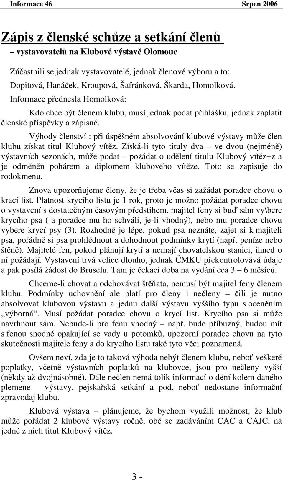 Výhody členství : při úspěšném absolvování klubové výstavy může člen klubu získat titul Klubový vítěz.