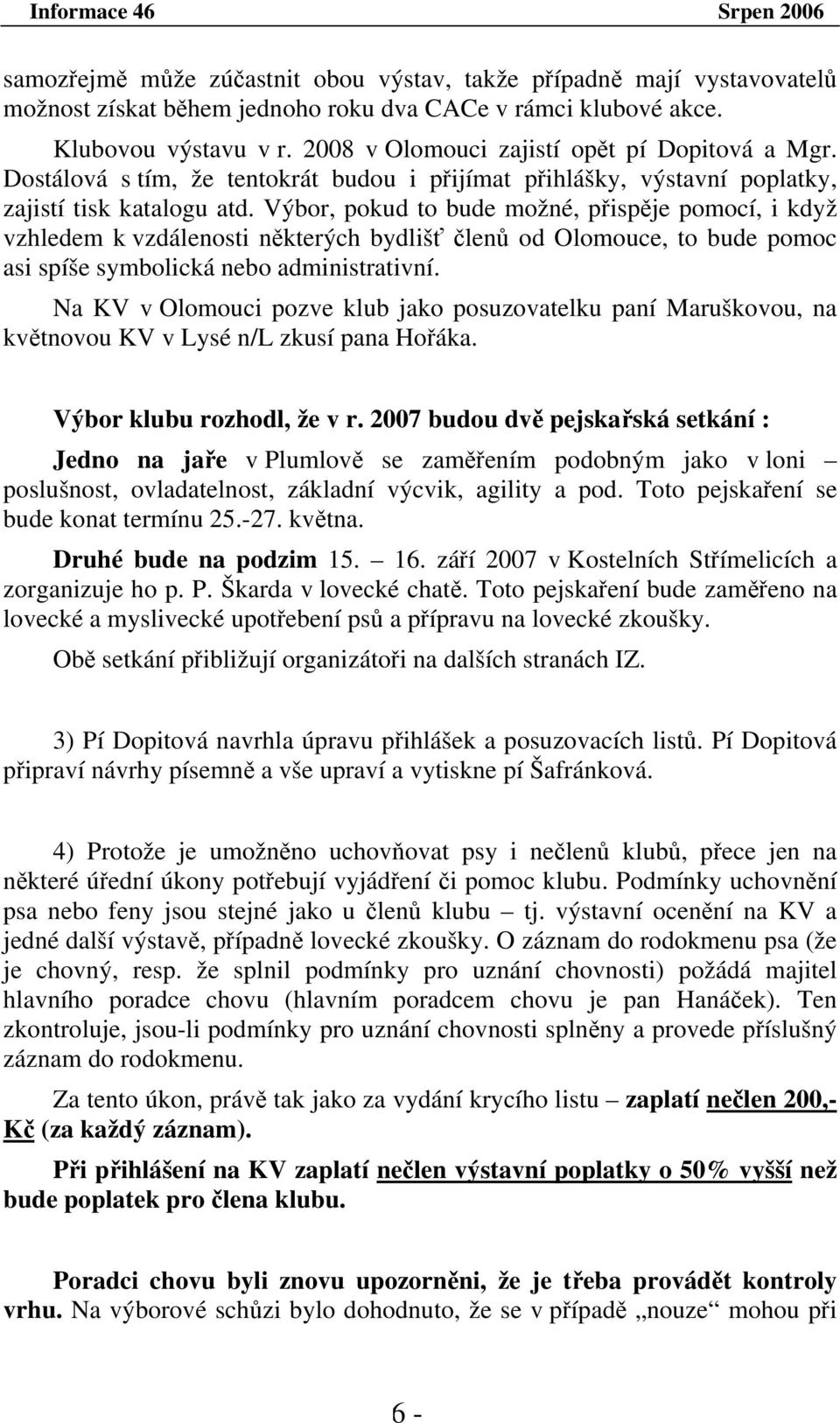 Výbor, pokud to bude možné, přispěje pomocí, i když vzhledem k vzdálenosti některých bydlišť členů od Olomouce, to bude pomoc asi spíše symbolická nebo administrativní.