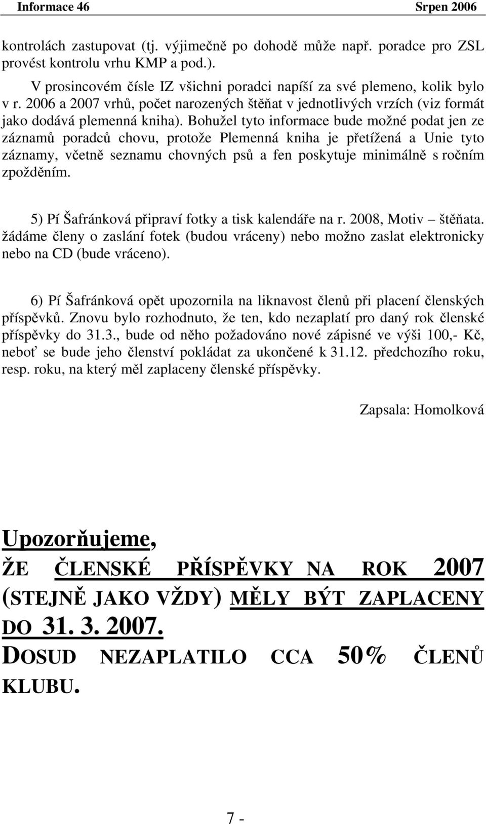 Bohužel tyto informace bude možné podat jen ze záznamů poradců chovu, protože Plemenná kniha je přetížená a Unie tyto záznamy, včetně seznamu chovných psů a fen poskytuje minimálně s ročním zpožděním.