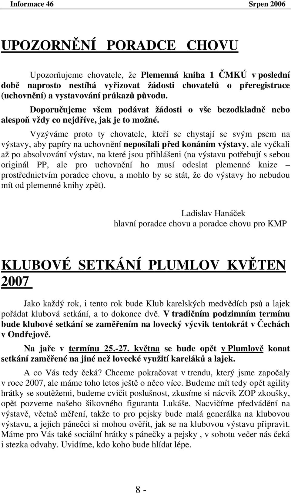 Vyzýváme proto ty chovatele, kteří se chystají se svým psem na výstavy, aby papíry na uchovnění neposílali před konáním výstavy, ale vyčkali až po absolvování výstav, na které jsou přihlášeni (na