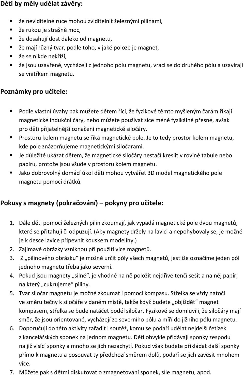 Poznámky pro učitele: Podle vlastní úvahy pak můžete dětem říci, že fyzikové těmto myšleným čarám říkají magnetické indukční čáry, nebo můžete používat sice méně fyzikálně přesné, avšak pro děti