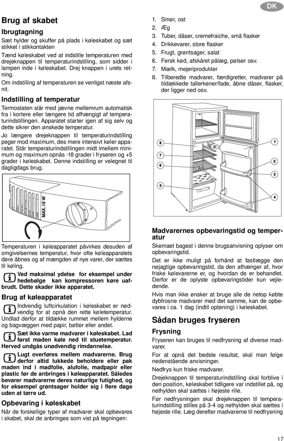 Indstilling af temperatur Termostaten slår med jævne mellemrum automatisk fra i kortere eller længere tid afhængigt af temperaturindstillingen.