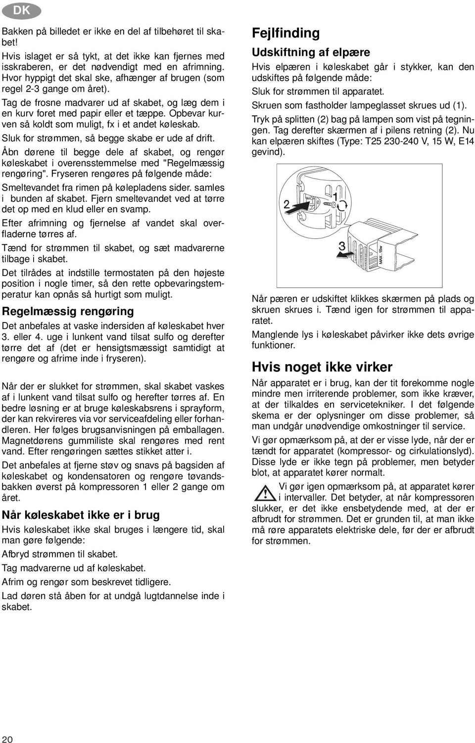 Opbevar kurven så koldt som muligt, fx i et andet køleskab. Sluk for strømmen, så begge skabe er ude af drift.