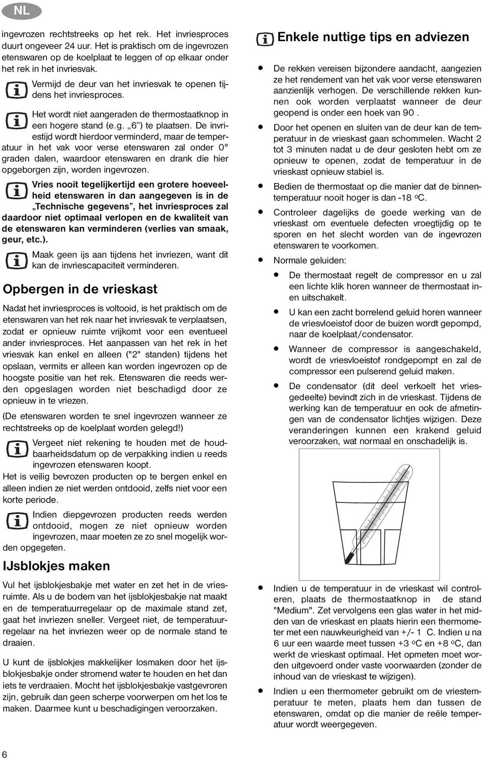 De invriestijd wordt hierdoor verminderd, maar de temperatuur in het vak voor verse etenswaren zal onder 0 graden dalen, waardoor etenswaren en drank die hier opgeborgen zijn, worden ingevrozen.