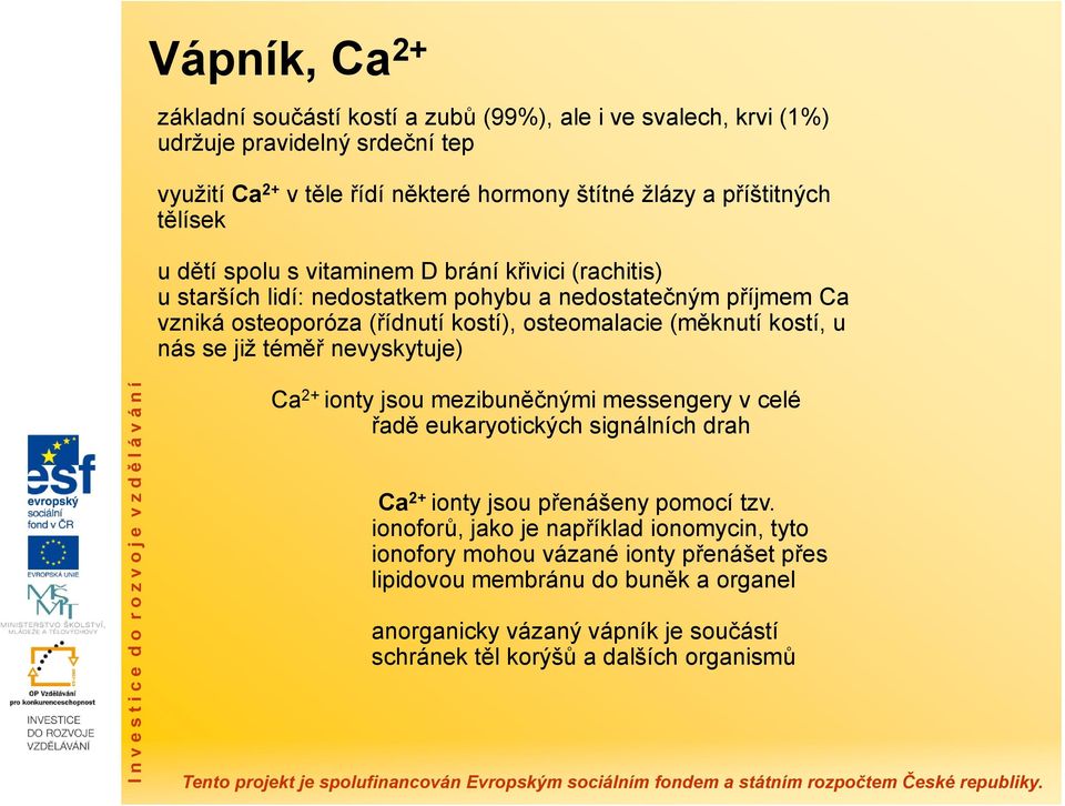 kostí, u nás se již téměř nevyskytuje) Ca 2+ ionty jsou mezibuněčnými messengery v celé řadě eukaryotických signálních drah Ca 2+ ionty jsou přenášeny pomocí tzv.