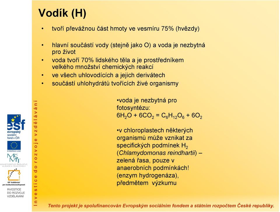 tvořících živé organismy voda je nezbytná pro fotosyntézu: 6H 2 O+ 6CO 2 = C 6 H 12 O 6 + 6O 2 v chloroplastech některých organismů může