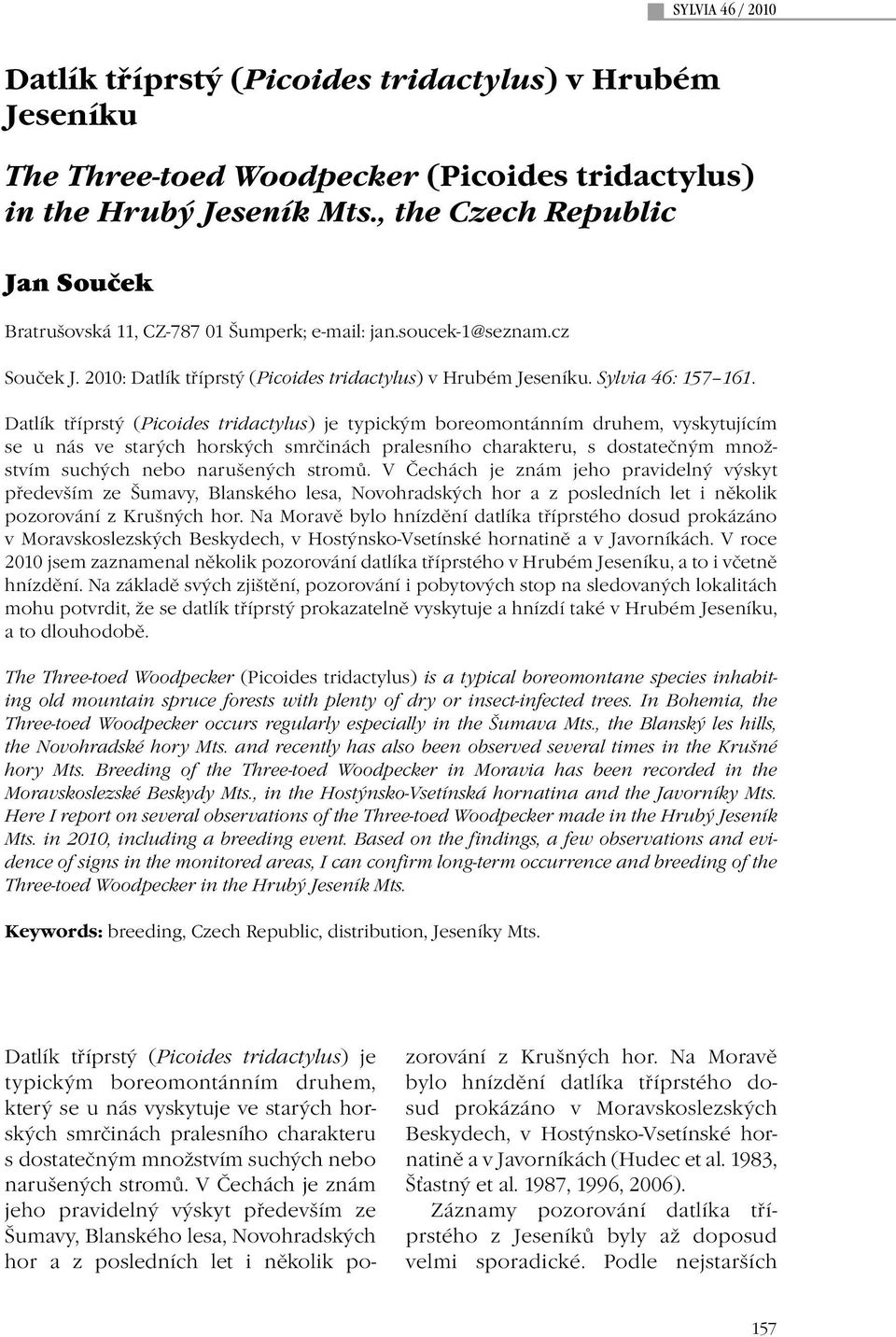 Datlík tříprstý (Picoides tridactylus) je typickým boreomontánním druhem, vyskytujícím se u nás ve starých horských smrčinách pralesního charakteru, s dostatečným množstvím suchých nebo narušených