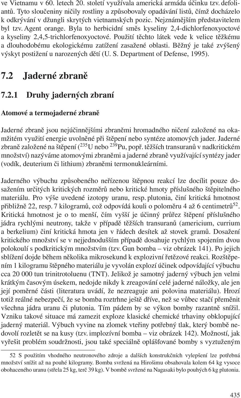 Byla to herbicidní směs kyseliny 2,4-dichlorfenoxyoctové a kyseliny 2,4,5-trichlorfenoxyoctové. Použití těchto látek vede k velice těžkému a dlouhodobému ekologickému zatížení zasažené oblasti.