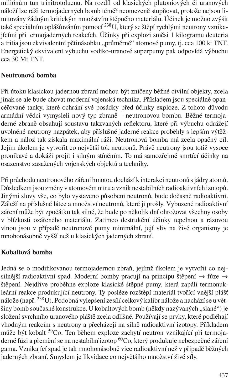 Účinek je možno zvýšit také speciálním oplášťováním pomocí 238 U, který se štěpí rychlými neutrony vznikajícími při termojaderných reakcích.